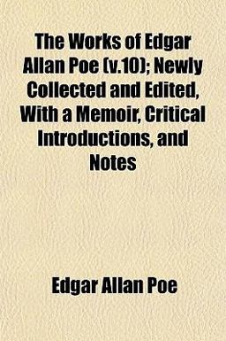 The Works of Edgar Allan Poe; Newly Collected and Edited, with a Memoir, Critical Introductions, and Notes