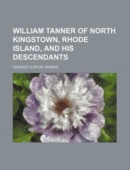 William Tanner of North Kingstown, Rhode Island, and His Descendants William Tanner of North Kingstown, Rhode Island, and His Descendants