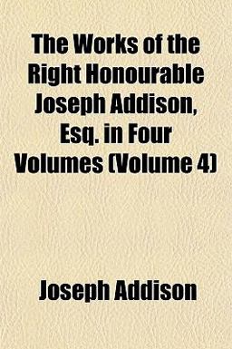The Works of the Right Honourable Joseph Addison, Esq In