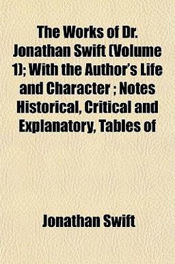 The Works of Dr Jonathan Swift; with the Author's Life and Character; Notes Historical, Critical and Explanatory, Tables Of