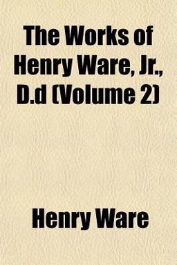 The Works of Henry Ware, Jr , D D