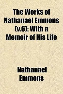The Works of Nathanael Emmons; with a Memoir of His Life