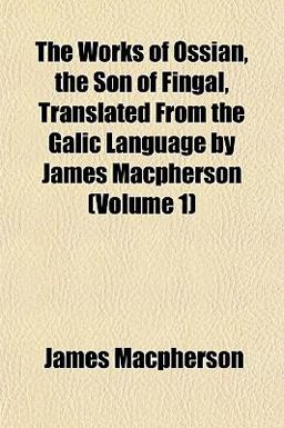 The Works of Ossian, the Son of Fingal, Translated from the Galic Language by James MacPherson