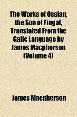 The Works of Ossian, the Son of Fingal, Translated from the Galic Language by James MacPherson