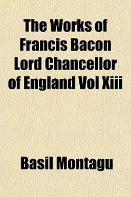 The Works of Francis Bacon Lord Chancellor of England