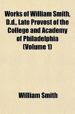Works of William Smith, D D , Late Provost of the College and Academy of Philadelphia