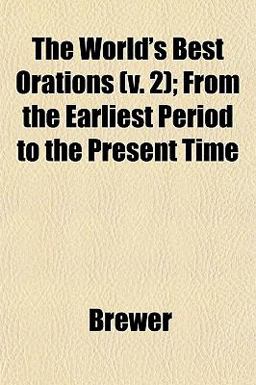 The World's Best Orations; from the Earliest Period to the Present Time
