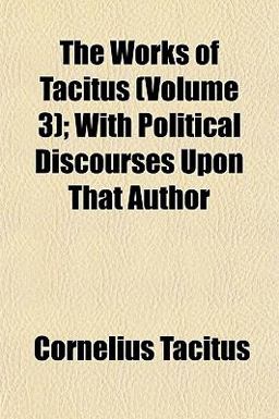 The Works of Tacitus; with Political Discourses upon That Author