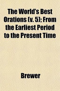 The World's Best Orations; from the Earliest Period to the Present Time