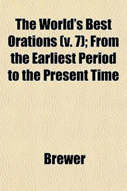 The World's Best Orations; from the Earliest Period to the Present Time