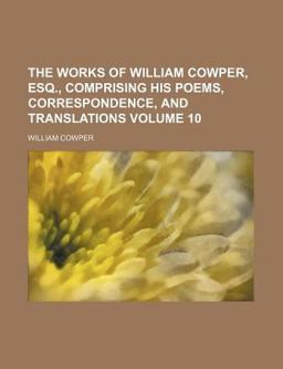 The Works of William Cowper, Esq , Comprising His Poems, Correspondence, and Translations