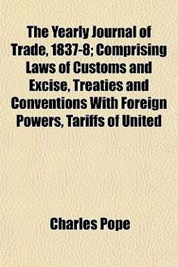 The Yearly Journal of Trade, 1837-8; Comprising Laws of Customs and Excise, Treaties and Conventions with Foreign Powers, Tariffs of United