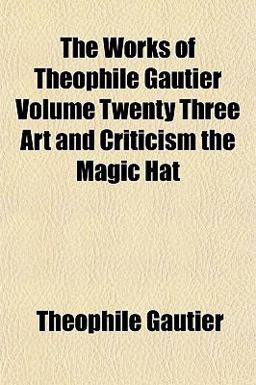 The Works of Theophile Gautier Volume Twenty Three Art and Criticism the Magic Hat