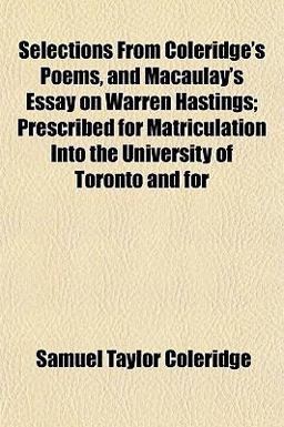 Selections from Coleridge's Poems, and Macaulay's Essay on Warren Hastings; Prescribed for Matriculation into the University of Toronto and For