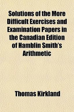 Solutions of the More Difficult Exercises and Examination Papers in the Canadian Edition of Hamblin Smith's Arithmetic