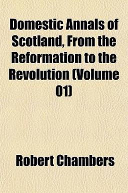 Domestic Annals of Scotland, from the Reformation to the Revolution