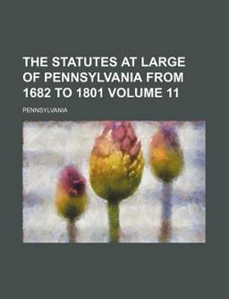The Statutes at Large of Pennsylvania from 1682 To 1801