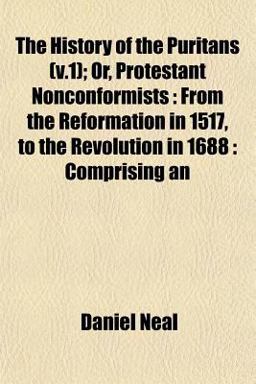 The History of the Puritans; or, Protestant Nonconformists