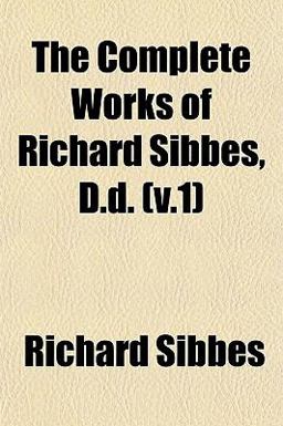 The Complete Works of Richard Sibbes, D D