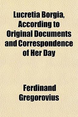 Lucretia Borgia, According to Original Documents and Correspondence of Her Day