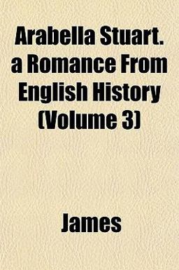 Arabella Stuart a Romance from English History