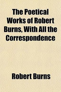 The Poetical Works of Robert Burns, with All the Correspondence