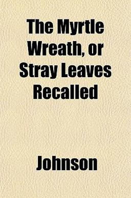 The Myrtle Wreath, or Stray Leaves Recalled