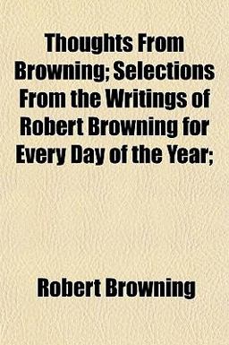 Thoughts from Browning; Selections from the Writings of Robert Browning for Every Day of the Year;