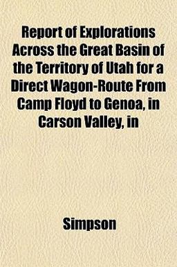Report of Explorations Across the Great Basin of the Territory of Utah for a Direct Wagon-Route from Camp Floyd to Genoa, in Carson Valley, In