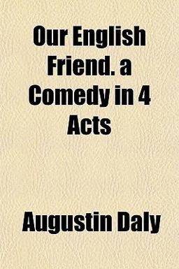 Our English Friend a Comedy in 4 Acts