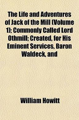 The Life and Adventures of Jack of the Mill; Commonly Called Lord Othmill; Created, for His Eminent Services, Baron Waldeck, And