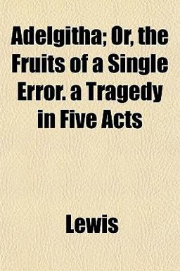 Adelgitha; or, the Fruits of a Single Error a Tragedy in Five Acts