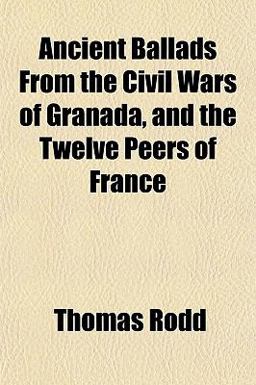 Ancient Ballads from the Civil Wars of Granada, and the Twelve Peers of France