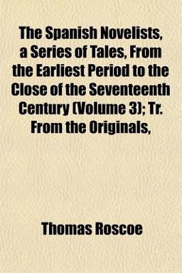 The Spanish Novelists, a Series of Tales, from the Earliest Period to the Close of the Seventeenth Century; Tr from the Originals