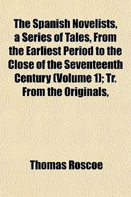 The Spanish Novelists, a Series of Tales, from the Earliest Period to the Close of the Seventeenth Century; Tr from the Originals