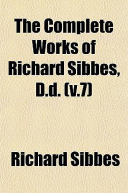 The Complete Works of Richard Sibbes, D D