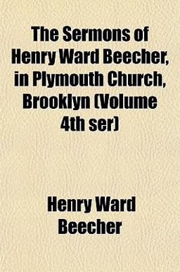The Sermons of Henry Ward Beecher, in Plymouth Church, Brooklyn