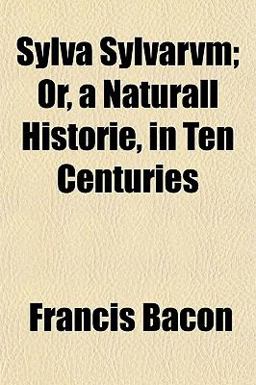 Sylva Sylvarvm; or, a Naturall Historie, in Ten Centuries