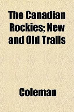 The Canadian Rockies; New and Old Trails The Canadian Rockies; New and Old Trails