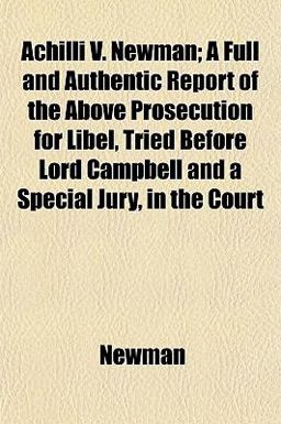 Achilli V Newman; a Full and Authentic Report of the above Prosecution for Libel, Tried Before Lord Campbell and a Special Jury, in the Court