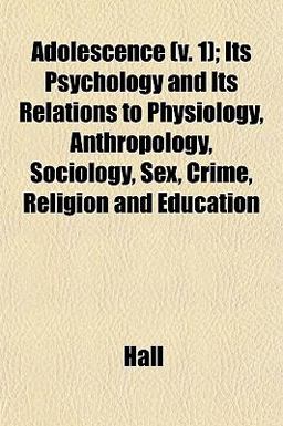 Adolescence; Its Psychology and Its Relations to Physiology, Anthropology, Sociology, Sex, Crime, Religion and Education
