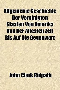 Allgemeine Geschichte der Vereinigten Staaten Von Amerika Von der Ältesten Zeit Bis Auf Die Gegenwart