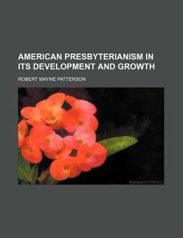 American Presbyterianism in Its Development and Growth