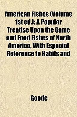 American Fishes; a Popular Treatise upon the Game and Food Fishes of North America, with Especial Reference to Habits And