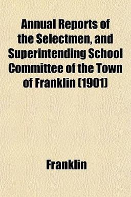 Annual Reports of the Selectmen, and Superintending School Committee of the Town of Franklin
