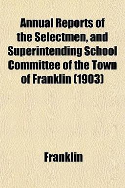 Annual Reports of the Selectmen, and Superintending School Committee of the Town of Franklin