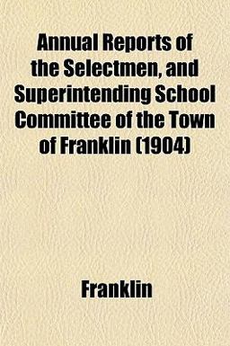 Annual Reports of the Selectmen, and Superintending School Committee of the Town of Franklin