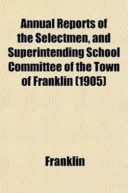 Annual Reports of the Selectmen, and Superintending School Committee of the Town of Franklin