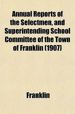 Annual Reports of the Selectmen, and Superintending School Committee of the Town of Franklin