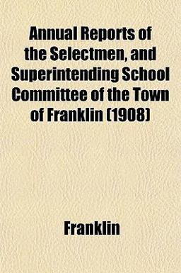 Annual Reports of the Selectmen, and Superintending School Committee of the Town of Franklin